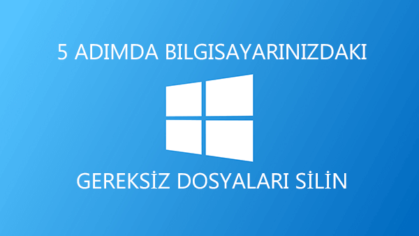 5 Adımda Bilgisayarınızdaki Gereksiz Dosyaları Temizleyin